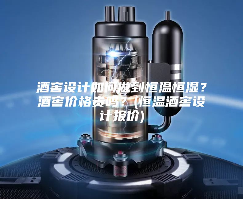 酒窖設計如何做到恒溫恒濕？酒窖價格貴嗎？(恒溫酒窖設計報價)