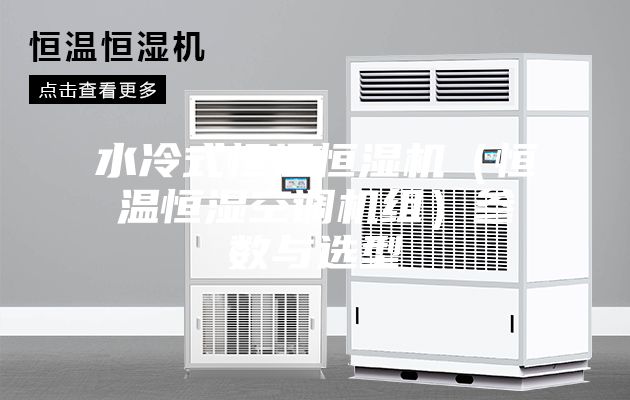 水冷式恒溫恒濕機（恒溫恒濕空調機組）參數(shù)與選型