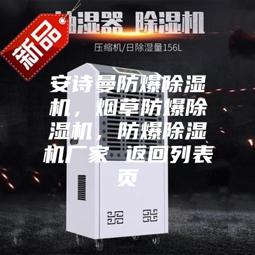 安詩(shī)曼防爆除濕機(jī)，煙草防爆除濕機(jī)，防爆除濕機(jī)廠家 返回列表頁(yè)