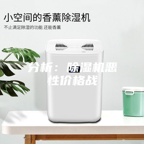 分析：除濕機(jī)惡性價格戰(zhàn)
