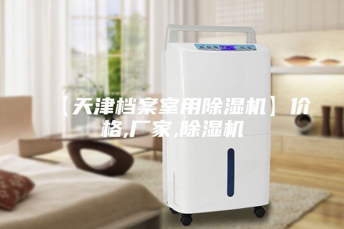 【天津檔案室用除濕機(jī)】價格,廠家,除濕機(jī)