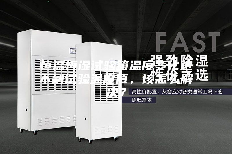 恒溫恒濕試驗(yàn)箱溫度變化達(dá)不到試驗(yàn)溫度值，該怎么解決？