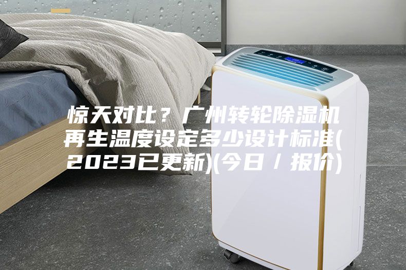 驚天對(duì)比？廣州轉(zhuǎn)輪除濕機(jī)再生溫度設(shè)定多少設(shè)計(jì)標(biāo)準(zhǔn)(2023已更新)(今日／報(bào)價(jià))