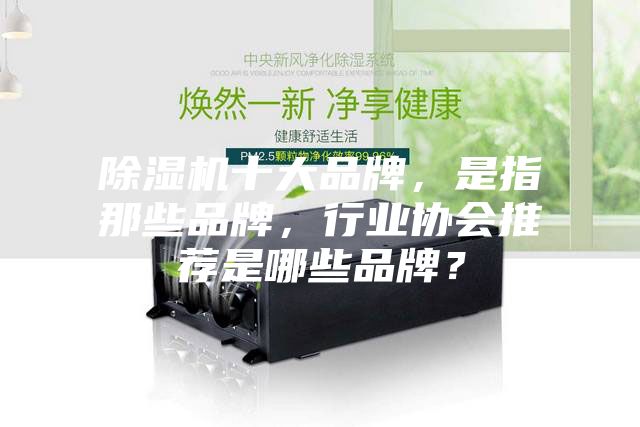 除濕機(jī)十大品牌，是指那些品牌，行業(yè)協(xié)會推薦是哪些品牌？