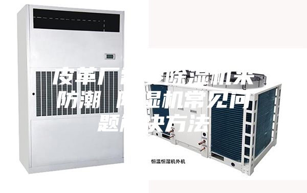 皮革廠需要除濕機(jī)來(lái)防潮 除濕機(jī)常見問(wèn)題解決方法