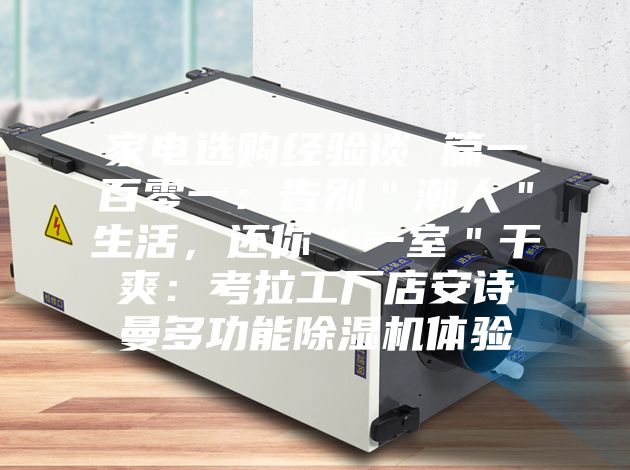家電選購經(jīng)驗(yàn)談 篇一百零一：告別＂潮人＂生活，還你＂一室＂干爽：考拉工廠店安詩曼多功能除濕機(jī)體驗(yàn)