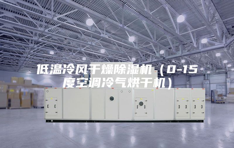 低溫冷風干燥除濕機（0-15度空調(diào)冷氣烘干機）
