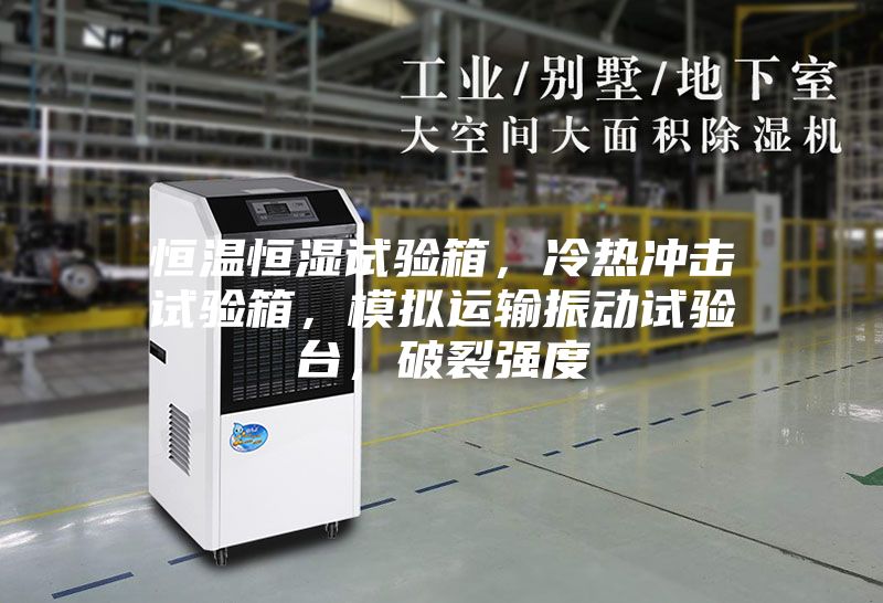 恒溫恒濕試驗箱，冷熱沖擊試驗箱，模擬運輸振動試驗臺，破裂強度