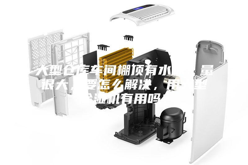 大型倉庫車間棚頂有水珠，量很大，要怎么解決，用大型除濕機有用嗎？