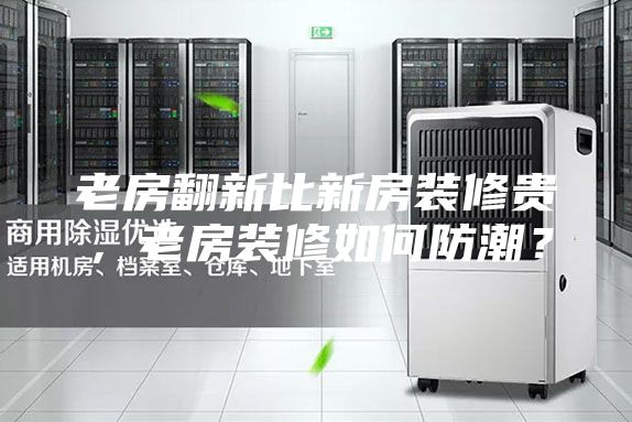 老房翻新比新房裝修貴,老房裝修如何防潮?
