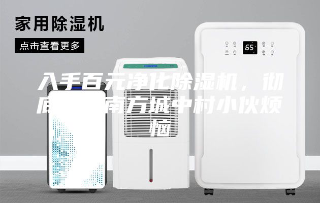 入手百元凈化除濕機(jī),徹底解決南方城中村小伙煩惱