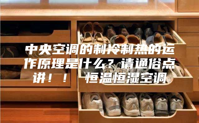 中央空調的制冷制熱的運作原理是什么？請通俗點講！！ 恒溫恒濕空調