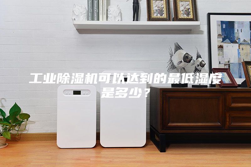 工業(yè)除濕機可以達到的最低濕度是多少？