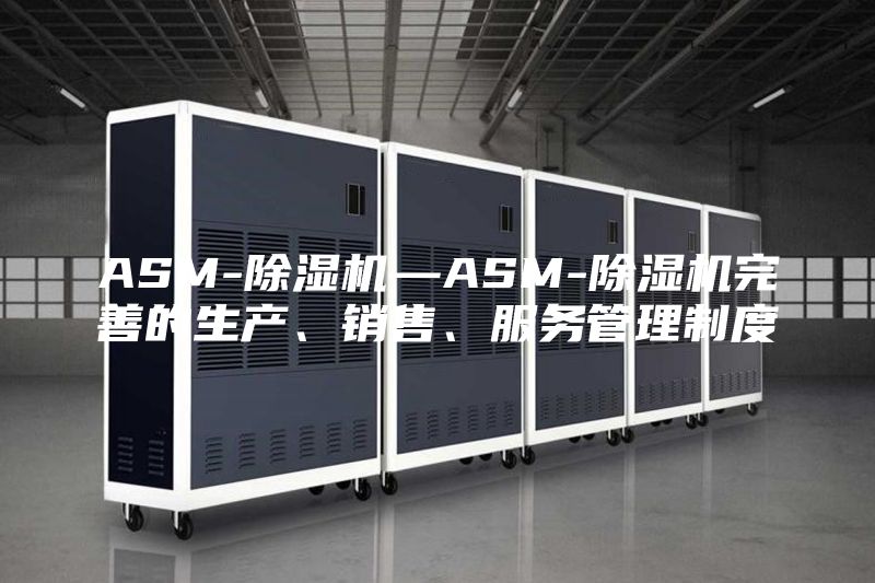 ASM-除濕機(jī)—ASM-除濕機(jī)完善的生產(chǎn)、銷(xiāo)售、服務(wù)管理制度