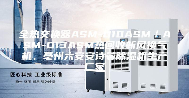 全熱交換器ASM-D10ASM/ASM-D13ASM熱回收新風(fēng)換氣機,亳州六安安詩曼除濕機生產(chǎn)廠家