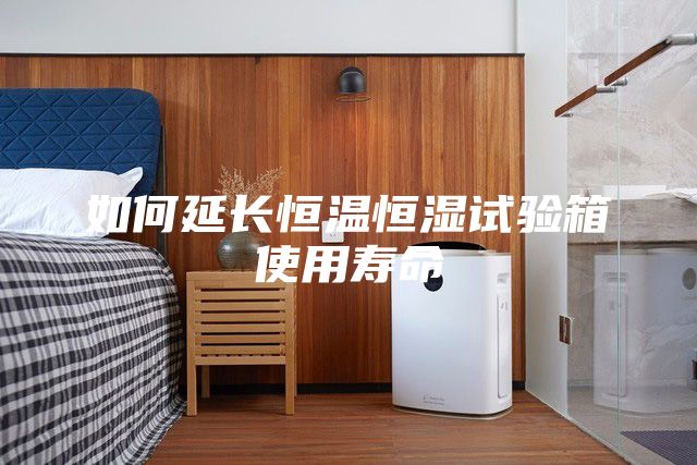 如何延長恒溫恒濕試驗箱使用壽命