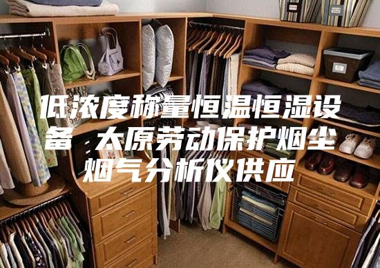 低濃度稱量恒溫恒濕設(shè)備 太原勞動(dòng)保護(hù)煙塵煙氣分析儀供應(yīng)