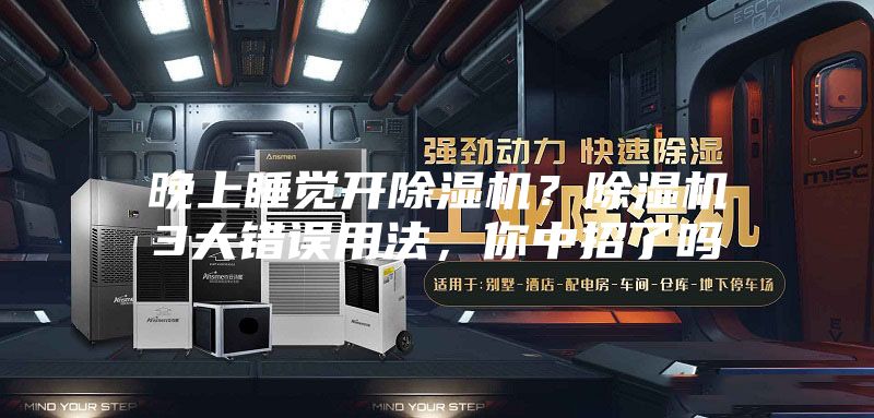 晚上睡覺開除濕機(jī)？除濕機(jī)3大錯誤用法，你中招了嗎