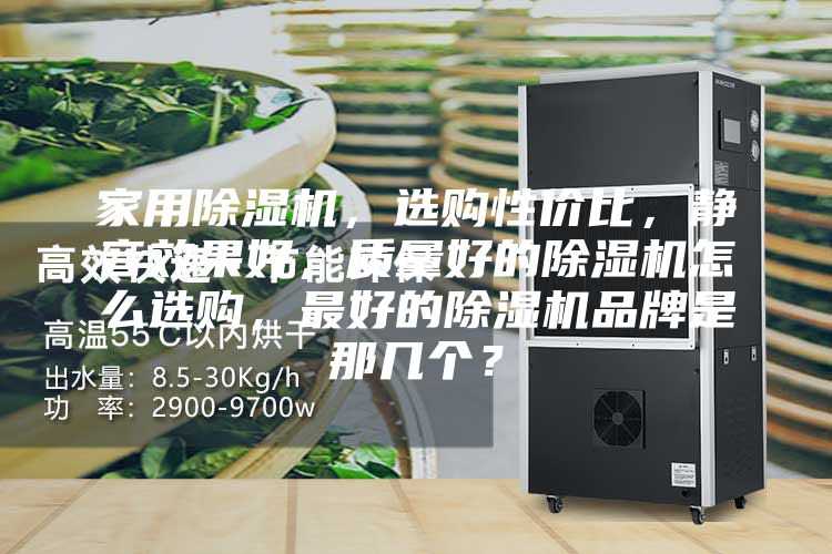 家用除濕機，選購性價比，靜音效果好，質量好的除濕機怎么選購，最好的除濕機品牌是那幾個？