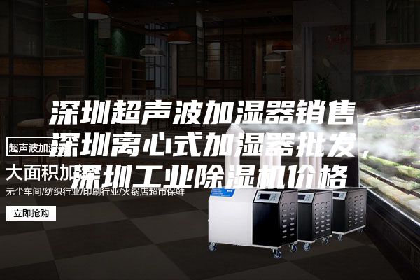 深圳超聲波加濕器銷售，深圳離心式加濕器批發(fā)，深圳工業(yè)除濕機(jī)價(jià)格
