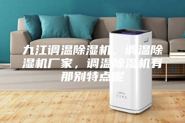 九江調溫除濕機,調溫除濕機廠家,調溫除濕機有那別特點呢