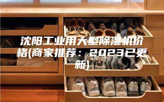 沈陽(yáng)工業(yè)用大型除濕機(jī)價(jià)格(商家推薦：2023已更新)