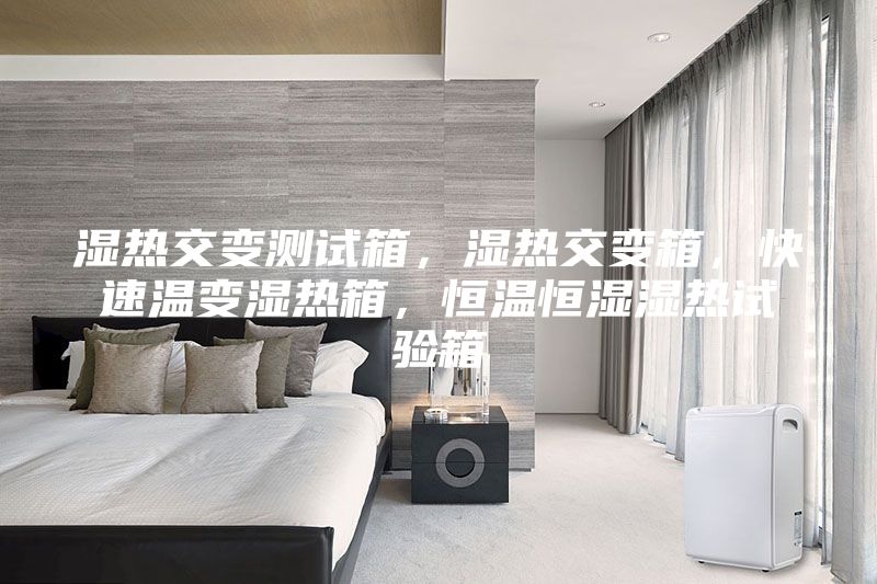 濕熱交變測試箱，濕熱交變箱，快速溫變濕熱箱，恒溫恒濕濕熱試驗(yàn)箱