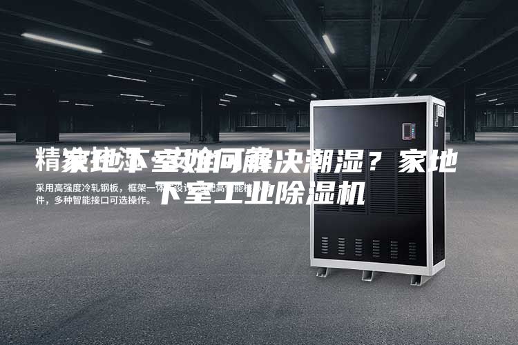 家地下室如何解決潮濕?家地下室工業(yè)除濕機