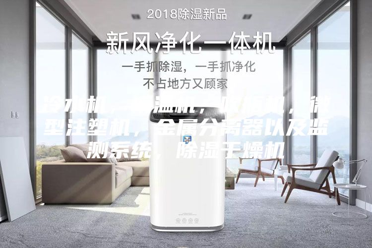 冷水機,模溫機,吹瓶機,微型注塑機,金屬分離器以及監(jiān)測系統(tǒng),除濕干燥機