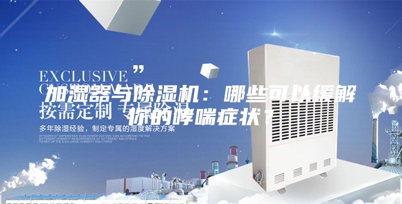 加濕器與除濕機(jī)：哪些可以緩解你的哮喘癥狀？