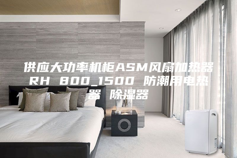 供應大功率機柜ASM風扇加熱器RH 800_1500 防潮用電熱器 除濕器