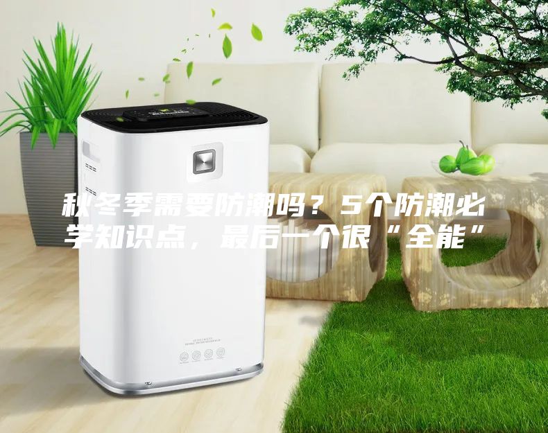 秋冬季需要防潮嗎?5個防潮必學知識點,最后一個很“全能”