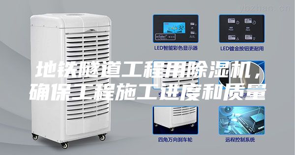 地鐵隧道工程用除濕機，確保工程施工進度和質(zhì)量