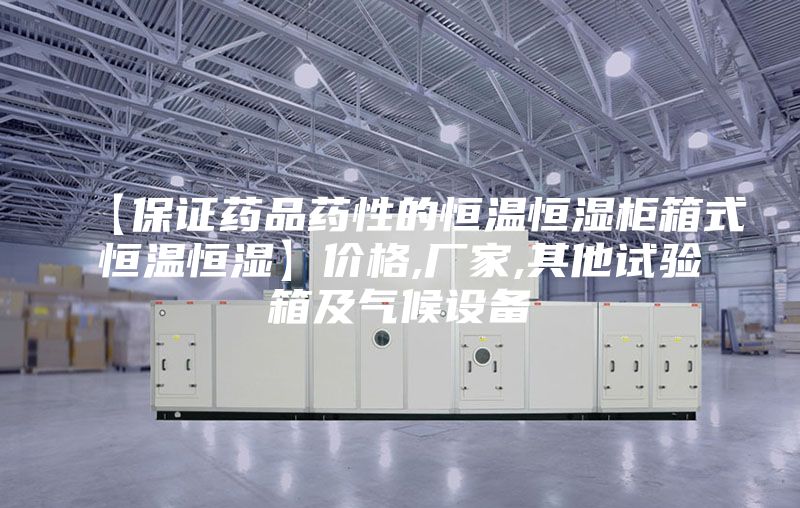 【保證藥品藥性的恒溫恒濕柜箱式恒溫恒濕】價格,廠家,其他試驗箱及氣候設(shè)備