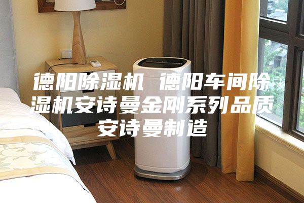 德陽(yáng)除濕機(jī) 德陽(yáng)車間除濕機(jī)安詩(shī)曼金剛系列品質(zhì)安詩(shī)曼制造
