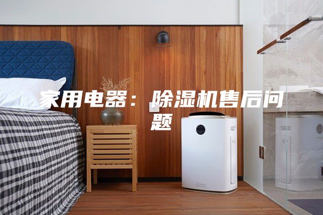 家用電器:除濕機售后問題