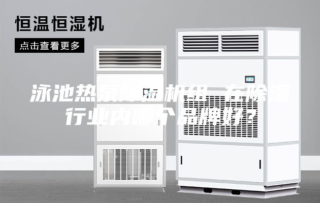 泳池熱泵除濕機組 在除濕行業內哪個品牌好?