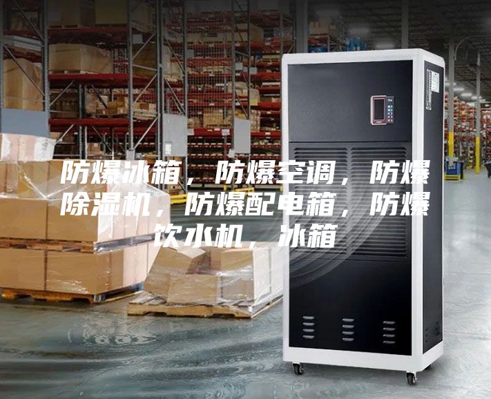 防爆冰箱，防爆空調，防爆除濕機，防爆配電箱，防爆飲水機，冰箱