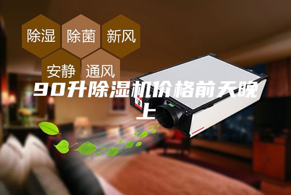90升除濕機(jī)價(jià)格前天晚上