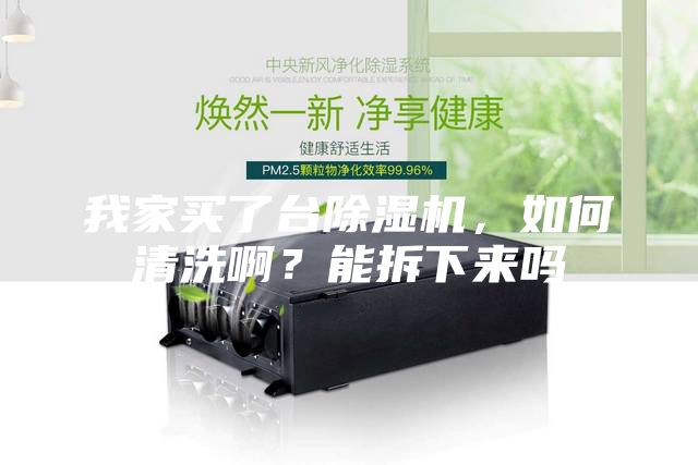 我家買了臺除濕機，如何清洗啊？能拆下來嗎