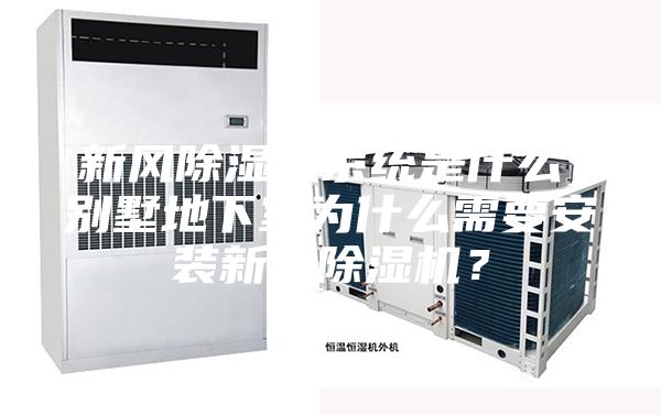 新風(fēng)除濕機(jī)系統(tǒng)是什么，別墅地下室為什么需要安裝新風(fēng)除濕機(jī)？