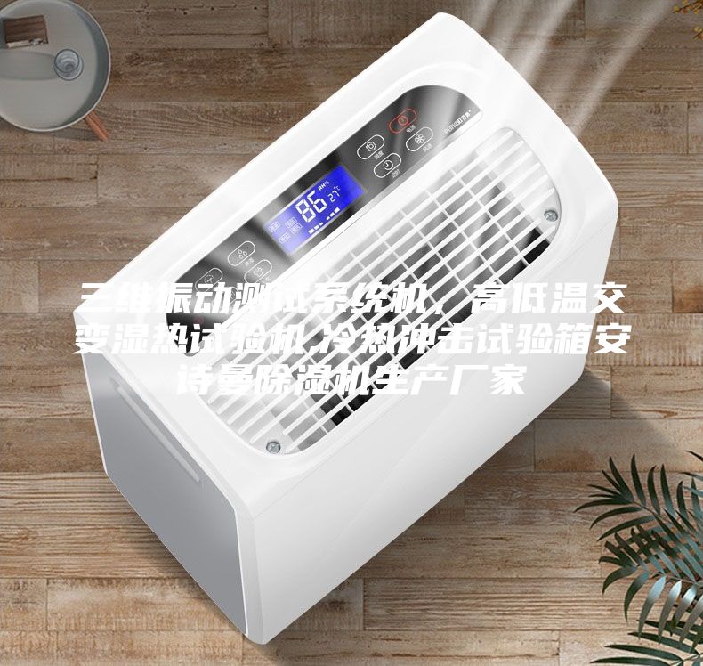 三維振動測試系統(tǒng)機(jī)，高低溫交變濕熱試驗機(jī),冷熱沖擊試驗箱安詩曼除濕機(jī)生產(chǎn)廠家