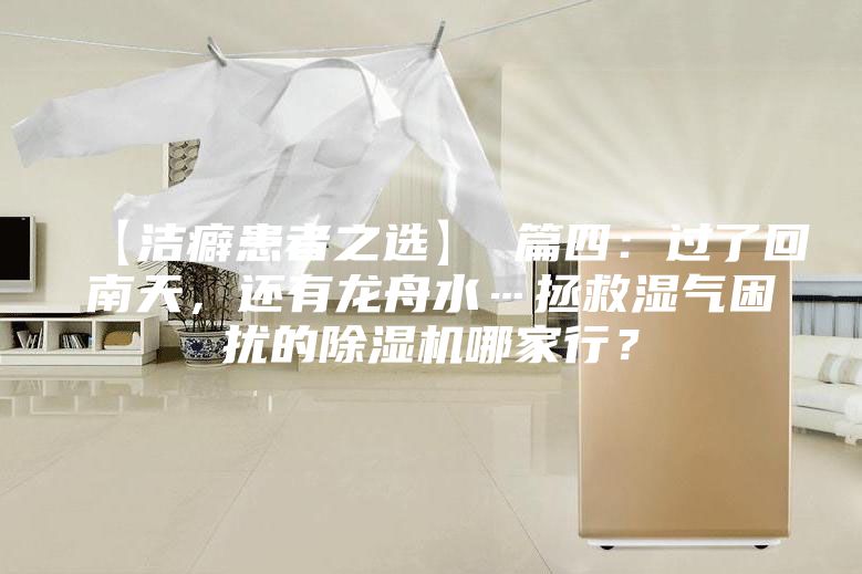 【潔癖患者之選】 篇四：過了回南天，還有龍舟水…拯救濕氣困擾的除濕機哪家行？