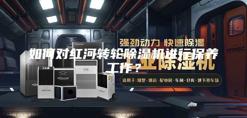如何對紅河轉輪除濕機進行保養工作？