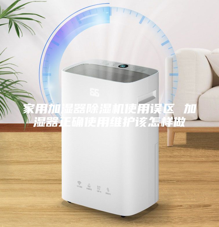 家用加濕器除濕機(jī)使用誤區(qū) 加濕器正確使用維護(hù)該怎樣做