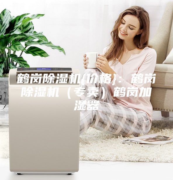 鶴崗除濕機(jī){價格}：鶴崗除濕機(jī)（專賣）鶴崗加濕器