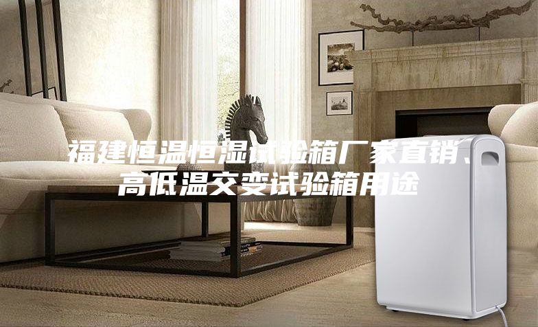 福建恒溫恒濕試驗箱廠家直銷、高低溫交變試驗箱用途