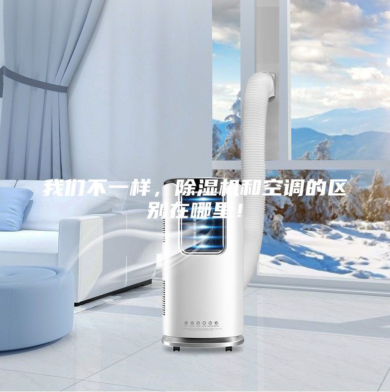 我們不一樣，除濕機和空調(diào)的區(qū)別在哪里！