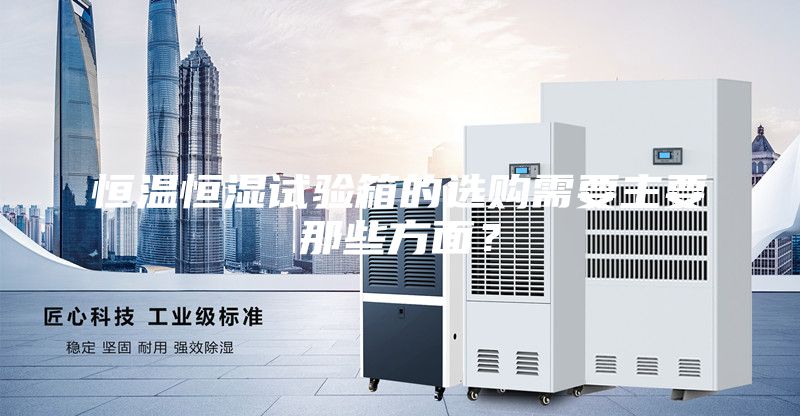 恒溫恒濕試驗(yàn)箱的選購需要主要那些方面？