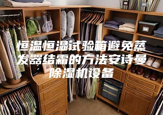 恒溫恒濕試驗(yàn)箱避免蒸發(fā)器結(jié)霜的方法安詩曼除濕機(jī)設(shè)備